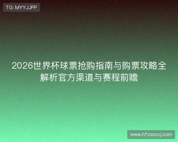 2026世界杯球票抢购指南与购票攻略全解析官方渠道与赛程前瞻 2026世界杯球票抢购指南与购票攻略全解析官方渠道与赛程前瞻