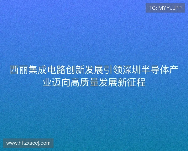 西丽集成电路创新发展引领深圳半导体产业迈向高质量发展新征程
